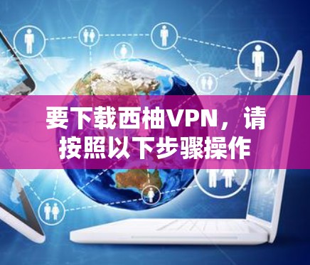 要下载西柚VPN，请按照以下步骤操作