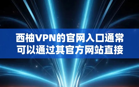 西柚VPN的官网入口通常可以通过其官方网站直接访问。以下是详细的步骤和信息
