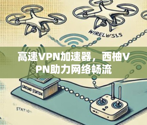 高速VPN加速器，西柚VPN助力网络畅流