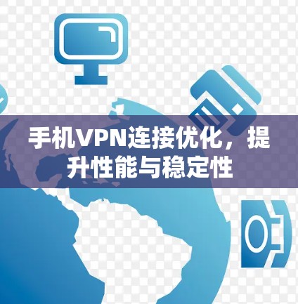 手机VPN连接优化，提升性能与稳定性