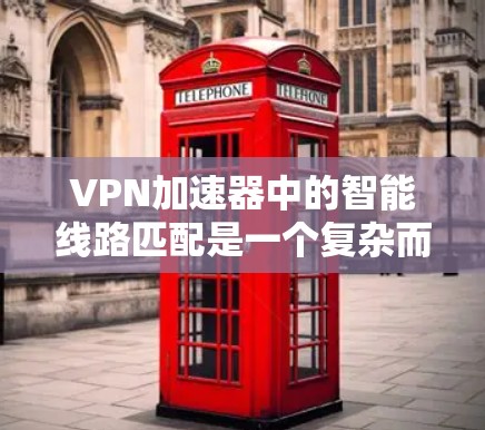 VPN加速器中的智能线路匹配是一个复杂而高效的功能，旨在优化用户的网络体验。以下是对这一功能的详细分析和总结