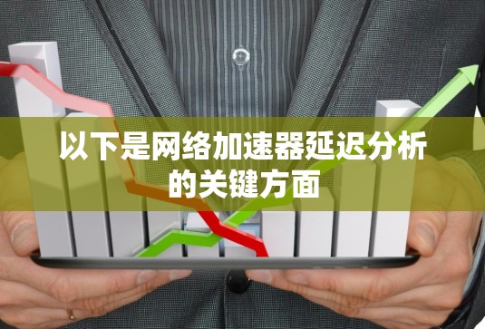 以下是网络加速器延迟分析的关键方面