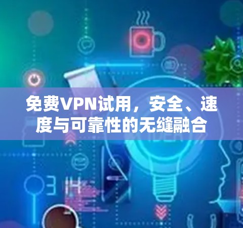 免费VPN试用，安全、速度与可靠性的无缝融合