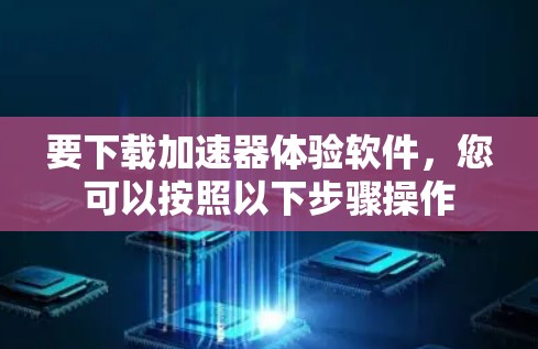 要下载加速器体验软件，您可以按照以下步骤操作