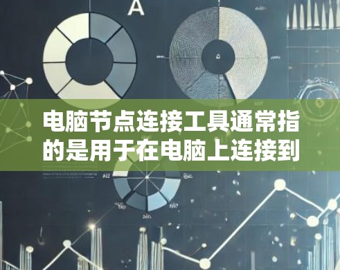 电脑节点连接工具通常指的是用于在电脑上连接到其他节点（如其他电脑、服务器或设备）的工具或方法。根据你的需求和场景，这些工具可能包括