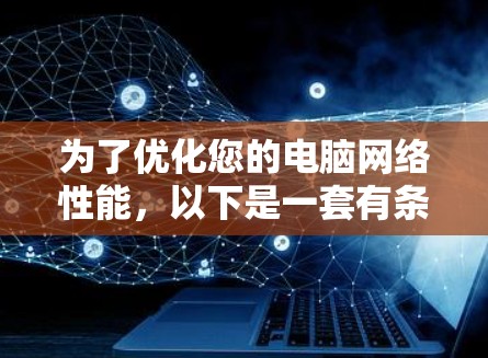 为了优化您的电脑网络性能，以下是一套有条理的步骤指南，帮助您快速解决网络问题并提升速度和稳定性