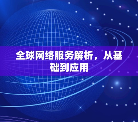 全球网络服务解析，从基础到应用