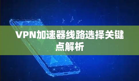VPN加速器线路选择关键点解析