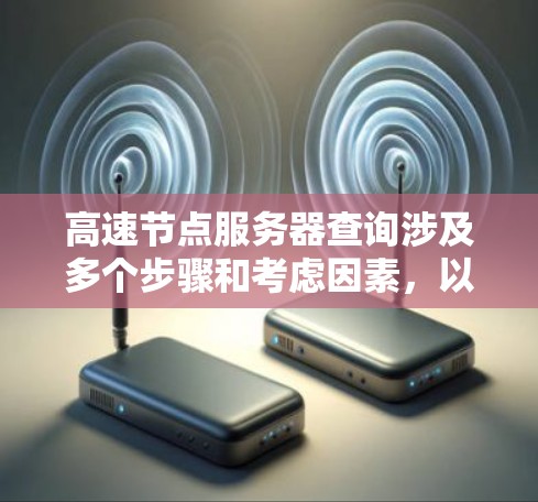高速节点服务器查询涉及多个步骤和考虑因素，以下是详细的解释