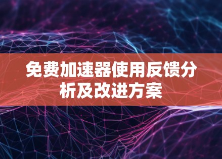 免费加速器使用反馈分析及改进方案