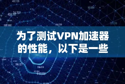 为了测试VPN加速器的性能，以下是一些推荐的工具和方法，帮助你全面评估其性能
