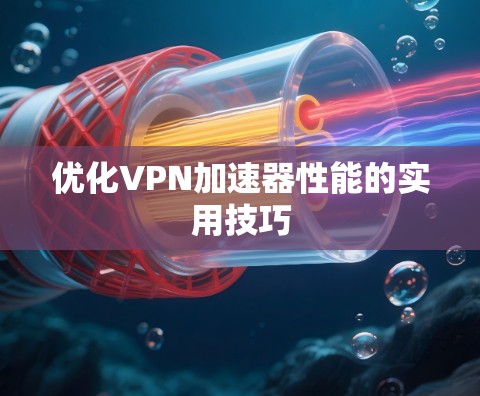 优化VPN加速器性能的实用技巧