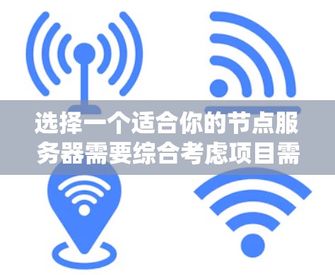 选择一个适合你的节点服务器需要综合考虑项目需求、硬件配置、操作系统、网络环境以及维护管理等多个因素。以下是一个分步骤的选择指南