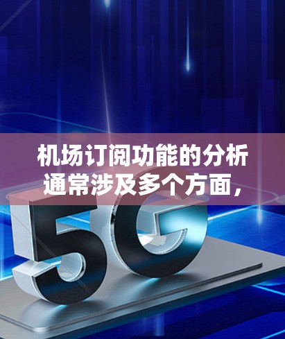 机场订阅功能的分析通常涉及多个方面，涵盖从用户管理到订阅类型、报价计算、权限分配等多个环节。以下是一个关于机场订阅功能的详细分析框架，供参考