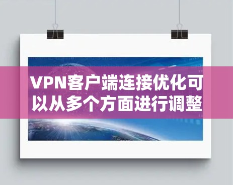 VPN客户端连接优化可以从多个方面进行调整和优化，以提升连接速度、稳定性和使用体验。以下是一些常见的优化方法和建议