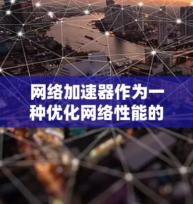 网络加速器作为一种优化网络性能的工具，通过多种方式提升数据传输速度和稳定性，用户体验可以从多个方面进行评估。以下是网络加速器功能体验的详细分析