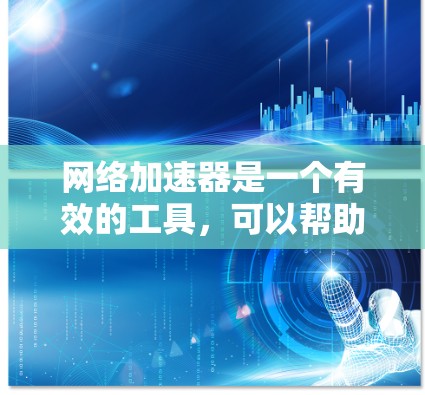 网络加速器是一个有效的工具，可以帮助提升网络连接速度，特别是在下载和上传大文件时。以下是使用网络加速器的分步指南