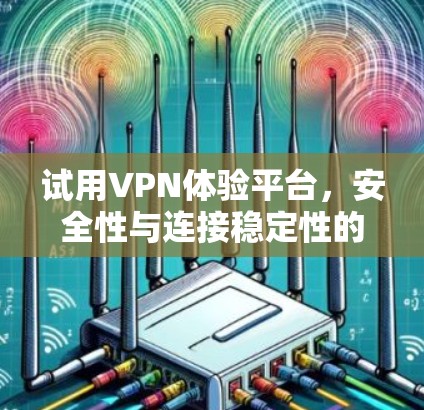 试用VPN体验平台，安全性与连接稳定性的全面评测
