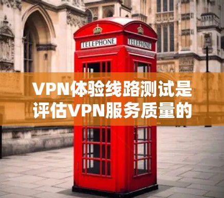 VPN体验线路测试是评估VPN服务质量的重要步骤，旨在全面了解VPN连接的性能、稳定性和速度。以下是进行VPN线路测试的详细步骤和注意事项