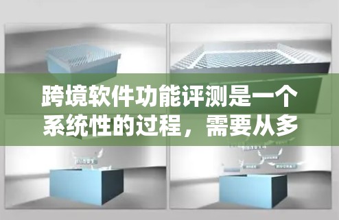 跨境软件功能评测是一个系统性的过程，需要从多个维度进行全面评估。以下是对每个评估维度的详细分析和建议