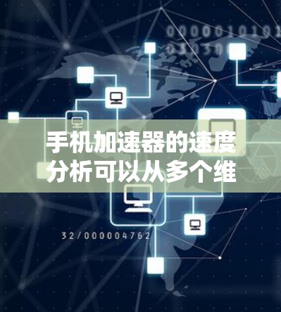手机加速器的速度分析可以从多个维度进行评估，以下是对其速度影响的详细分析