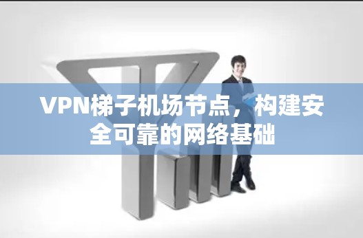 VPN梯子机场节点，构建安全可靠的网络基础