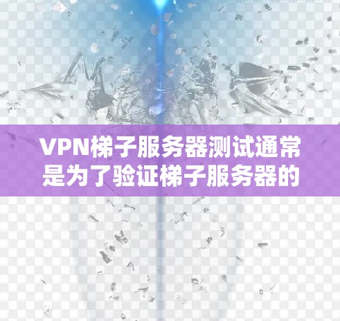 VPN梯子服务器测试通常是为了验证梯子服务器的功能、性能和可靠性。以下是一些常见的测试步骤和方法