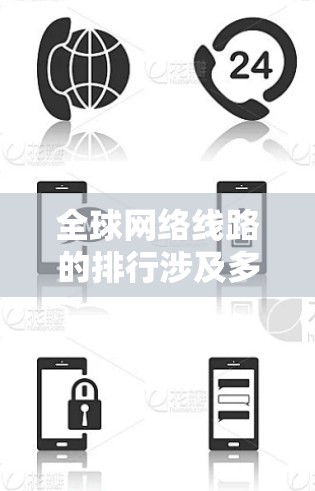 全球网络线路的排行涉及多个方面，包括国际互联网骨干线路、全球领先的互联网服务提供商以及各地区的网络运营商排名。以下是一些主要的网络线路排名和相关信息