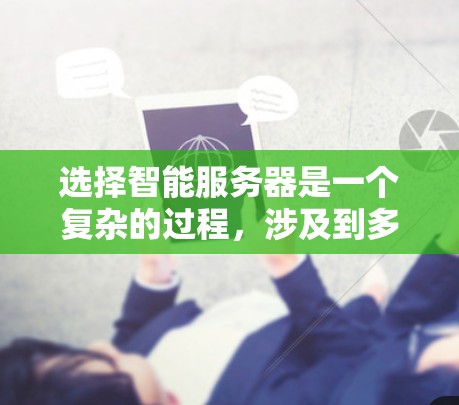 选择智能服务器是一个复杂的过程，涉及到多个因素，包括性能、可扩展性、成本、支持和维护等。以下是一些关键因素和建议，帮助你选择适合的智能服务器