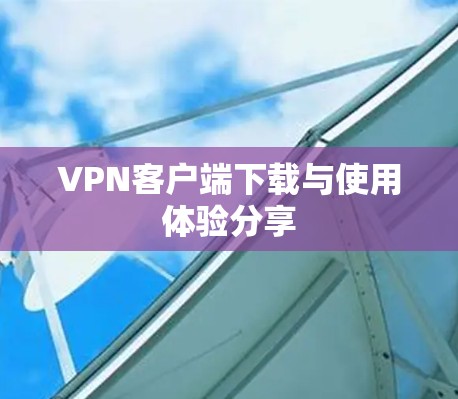 VPN客户端下载与使用体验分享