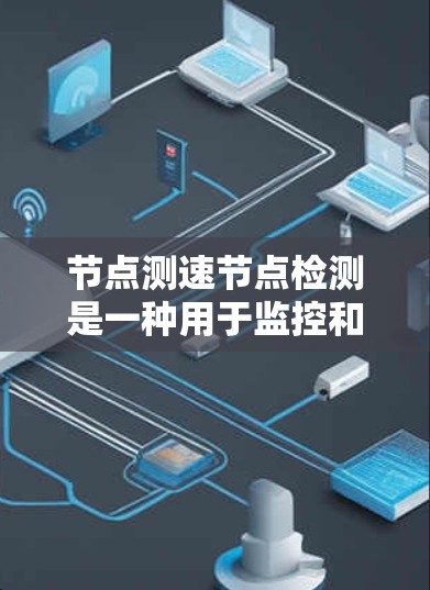 节点测速节点检测是一种用于监控和维护网络性能的机制，主要用于检测和评估网络节点的性能状态，同时测量其关键参数如带宽和延迟。以下是对这一概念的详细分析和解决方案