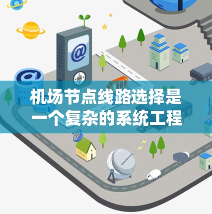 机场节点线路选择是一个复杂的系统工程，需要综合考虑多方面的因素，通过科学的分析和优化，才能制定出最优的线路方案。以下是对机场节点线路选择问题的深入分析和优化建议
