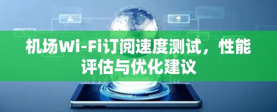 机场Wi-Fi订阅速度测试，性能评估与优化建议