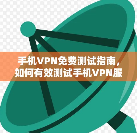 手机VPN免费测试指南，如何有效测试手机VPN服务