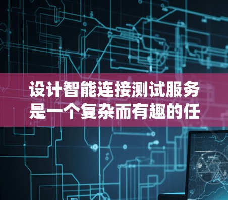 设计智能连接测试服务是一个复杂而有趣的任务，涉及多个关键步骤和挑战。以下是对该问题的系统化分析和解决方案