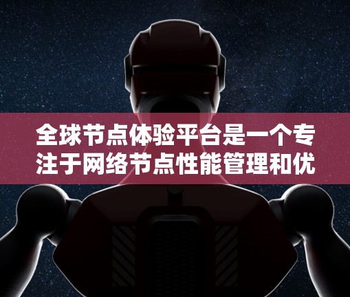 全球节点体验平台是一个专注于网络节点性能管理和优化的综合性工具，旨在帮助企业全面监控、分析和提升全球网络架构。以下是对该平台的详细分析和总结