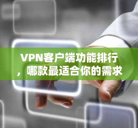 VPN客户端功能排行，哪款最适合你的需求？