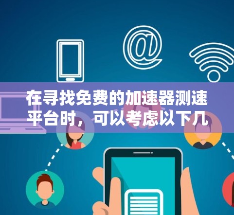 在寻找免费的加速器测速平台时，可以考虑以下几个步骤和推荐