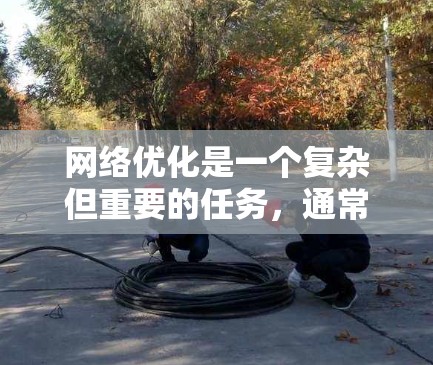 网络优化是一个复杂但重要的任务，通常需要从多个维度进行分析和规划。以下是一个全面的网络优化方案分析框架，帮助你了解如何从不同角度优化网络性能