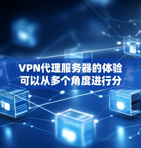 VPN代理服务器的体验可以从多个角度进行分析，包括使用体验、技术支持、安全性、适用场景、成本效益、隐私保护以及未来趋势等方面。以下是对每个方面的详细分析