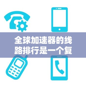 全球加速器的线路排行是一个复杂的过程，涉及多个因素的综合考量。以下是基于这些因素得出的排名