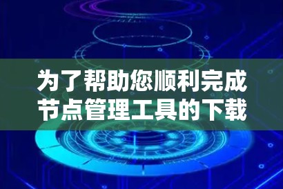 为了帮助您顺利完成节点管理工具的下载和安装，我们提供以下分步指南，假设您选择使用 Ansible