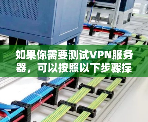 如果你需要测试VPN服务器，可以按照以下步骤操作
