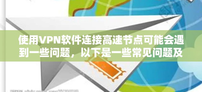 使用VPN软件连接高速节点可能会遇到一些问题，以下是一些常见问题及解决方法
