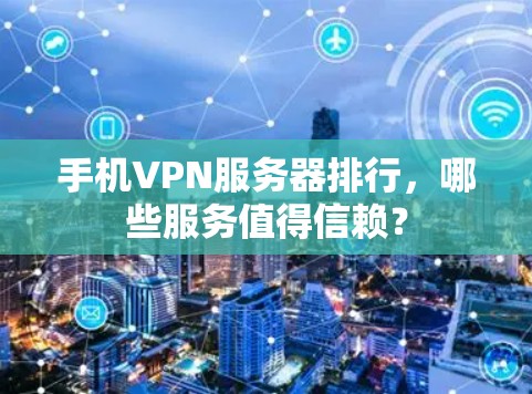 手机VPN服务器排行，哪些服务值得信赖？