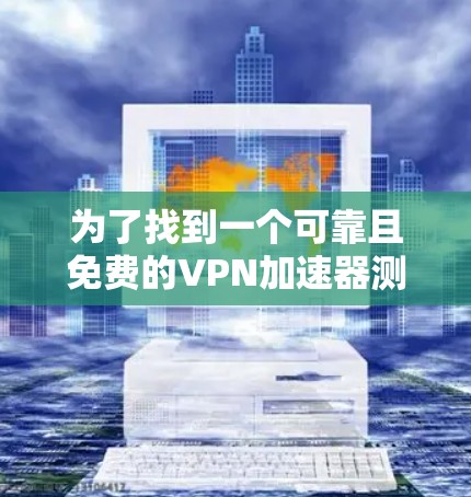 为了找到一个可靠且免费的VPN加速器测速平台，可以按照以下步骤进行