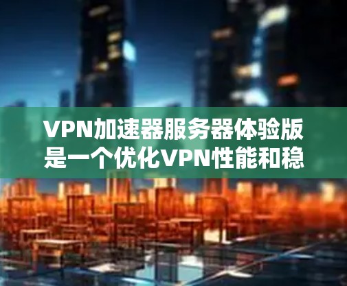 VPN加速器服务器体验版是一个优化VPN性能和稳定性的工具，适合需要高性能网络连接的用户。以下是其主要优势和适用场景