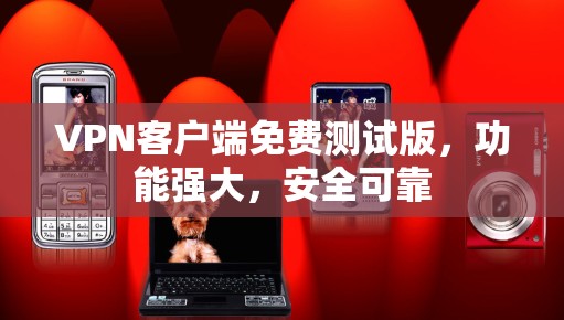 VPN客户端免费测试版，功能强大，安全可靠