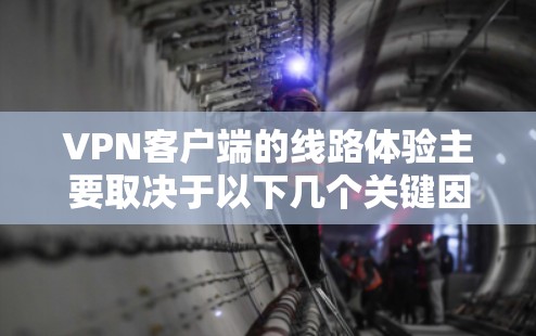 VPN客户端的线路体验主要取决于以下几个关键因素