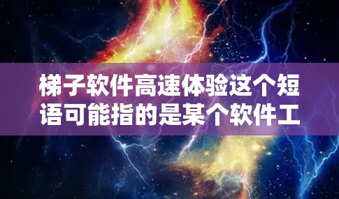 梯子软件高速体验这个短语可能指的是某个软件工具或应用程序在高速或高性能环境下的体验。由于没有具体的上下文信息，以下是一些可能的解释和建议